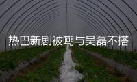 热巴新剧被嘲与吴磊不搭 本人回应：我才2