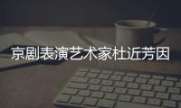 京剧表演艺术家杜近芳因病在北京去世 享年
