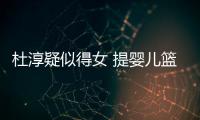 杜淳疑似得女 提婴儿篮带宝宝做检查小心翼
