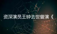 资深演员王钟去世曾演《武状元苏乞儿》《人