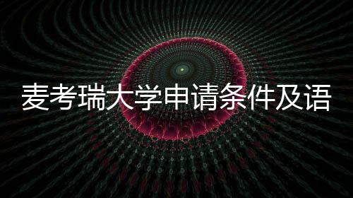 麦考瑞大学申请条汇总语言要求成绩件及